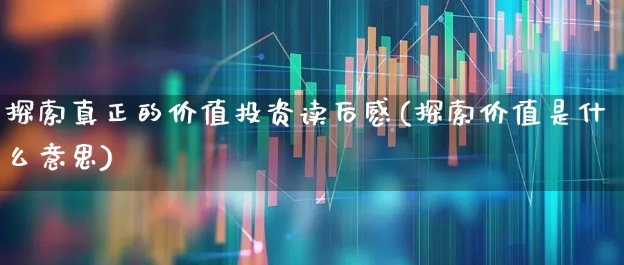探索真正的价值投资读后感(探索价值是什么意思)_https://www.haiwangdasha.com_创业板_第1张