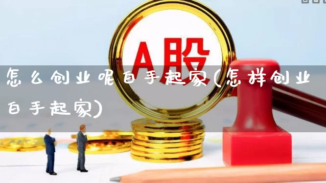 怎么创业呢白手起家(怎样创业白手起家)_https://www.haiwangdasha.com_科创板_第1张