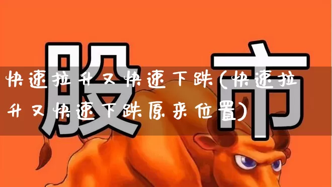 快速拉升又快速下跌(快速拉升又快速下跌原来位置)_https://www.haiwangdasha.com_上交所_第1张