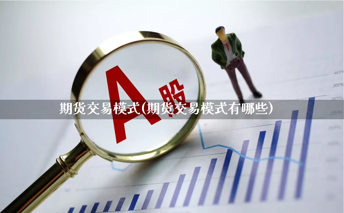 期货交易模式(期货交易模式有哪些)_https://www.haiwangdasha.com_上期能源_第1张