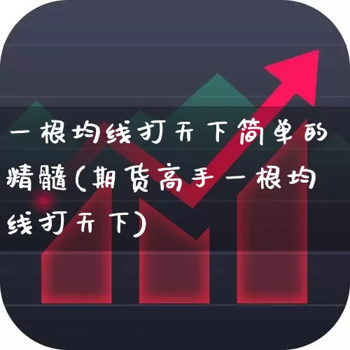 一根均线打天下简单的精髓(期货高手一根均线打天下)_https://www.haiwangdasha.com_北交所_第1张
