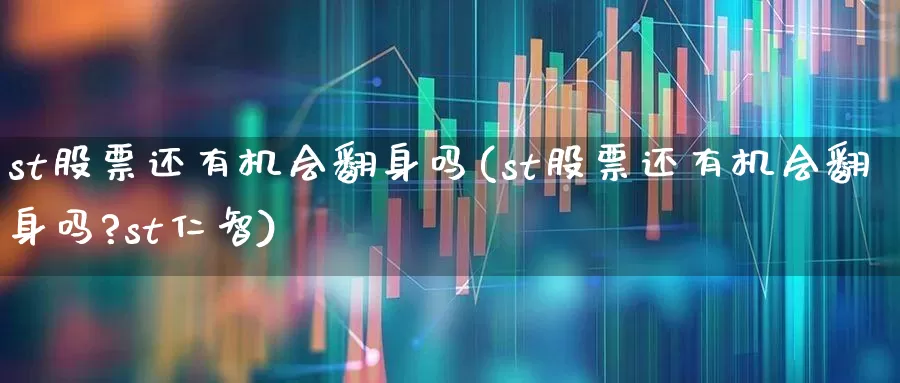 st股票还有机会翻身吗(st股票还有机会翻身吗?st仁智)_https://www.haiwangdasha.com_上交所_第1张