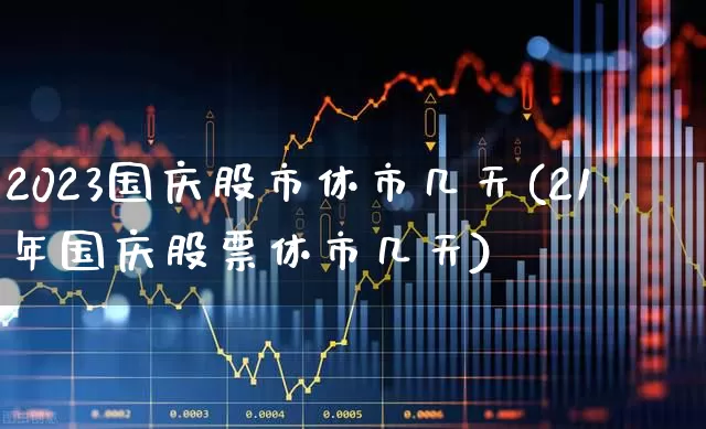 2023国庆股市休市几天(21年国庆股票休市几天)_https://www.haiwangdasha.com_北交所_第1张