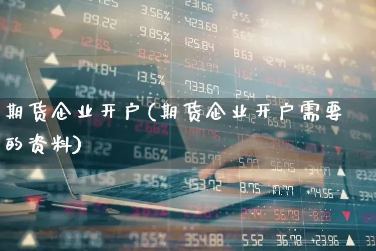 期货企业开户(期货企业开户需要的资料)_https://www.haiwangdasha.com_郑商所_第1张