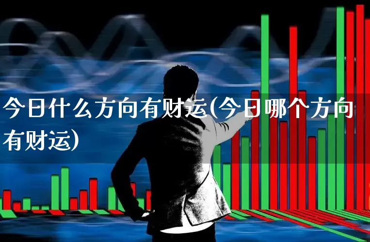 今日什么方向有财运(今日哪个方向有财运)_https://www.haiwangdasha.com_科创板_第1张