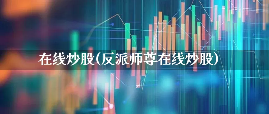 在线炒股(反派师尊在线炒股)_https://www.haiwangdasha.com_上交所_第1张