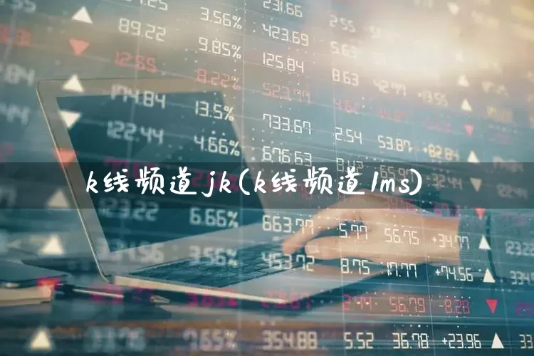 k线频道jk(k线频道1ms)_https://www.haiwangdasha.com_上交所_第1张