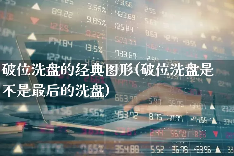 破位洗盘的经典图形(破位洗盘是不是最后的洗盘)_https://www.haiwangdasha.com_上交所_第1张