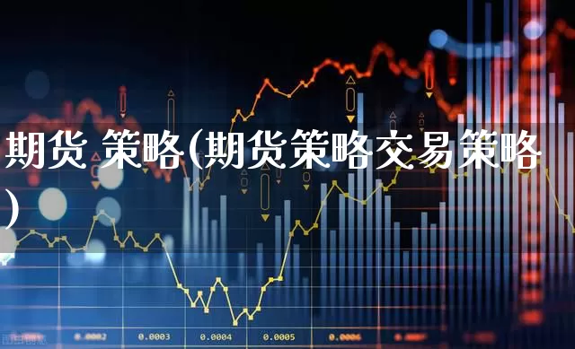 期货 策略(期货策略交易策略)_https://www.haiwangdasha.com_中金所_第1张