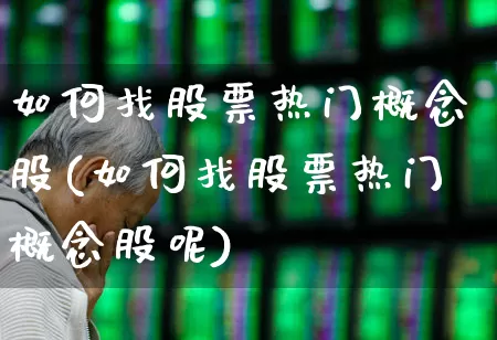 如何找股票热门概念股(如何找股票热门概念股呢)_https://www.haiwangdasha.com_北交所_第1张