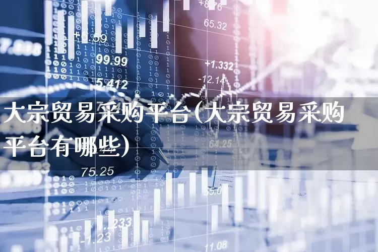 大宗贸易采购平台(大宗贸易采购平台有哪些)_https://www.haiwangdasha.com_深交所_第1张