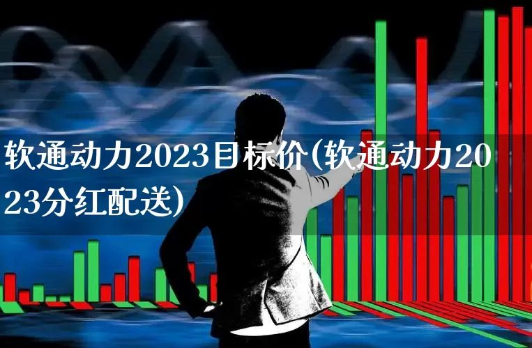软通动力2023目标价(软通动力2023分红配送)_https://www.haiwangdasha.com_深交所_第1张