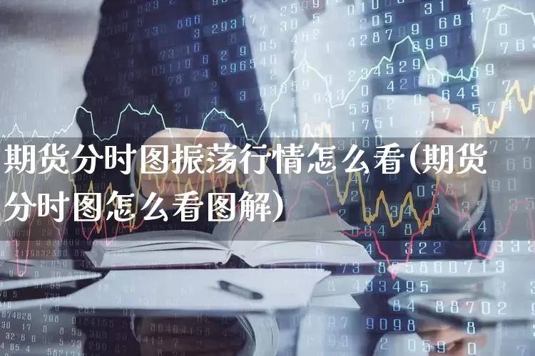 期货分时图振荡行情怎么看(期货分时图怎么看图解)_https://www.haiwangdasha.com_深交所_第1张