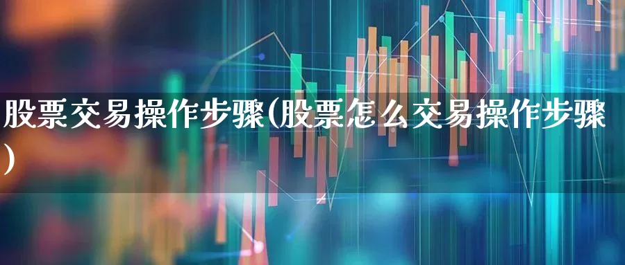 股票交易操作步骤(股票怎么交易操作步骤)_https://www.haiwangdasha.com_上交所_第1张