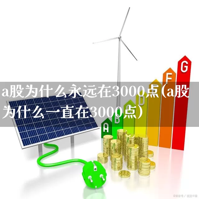 a股为什么永远在3000点(a股为什么一直在3000点)_https://www.haiwangdasha.com_创业板_第1张