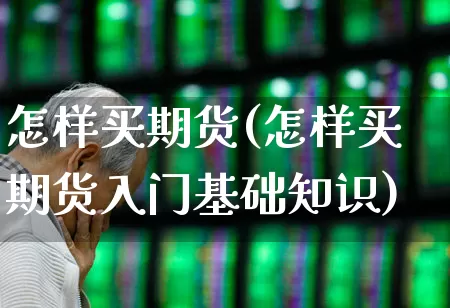 怎样买期货(怎样买期货入门基础知识)_https://www.haiwangdasha.com_大商所_第1张