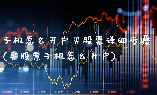 手机怎么开户买股票详细步骤(买股票手机怎么开户)_https://www.haiwangdasha.com_创业板_第1张