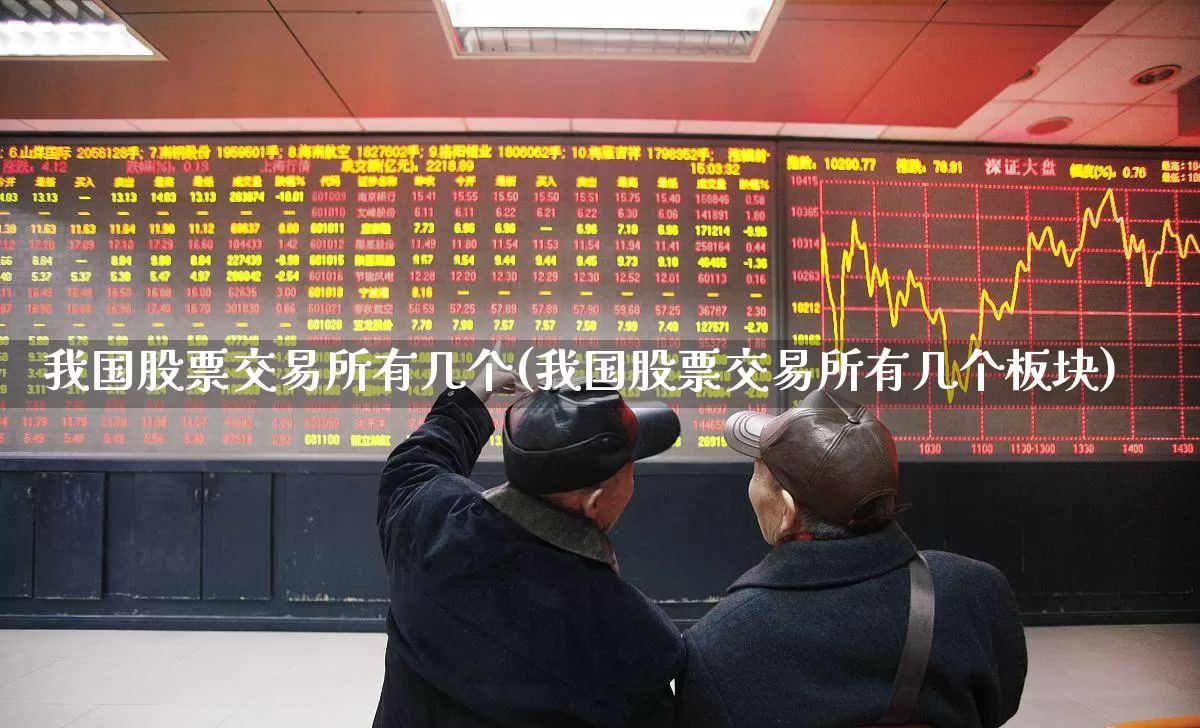 我国股票交易所有几个(我国股票交易所有几个板块)_https://www.haiwangdasha.com_北交所_第1张