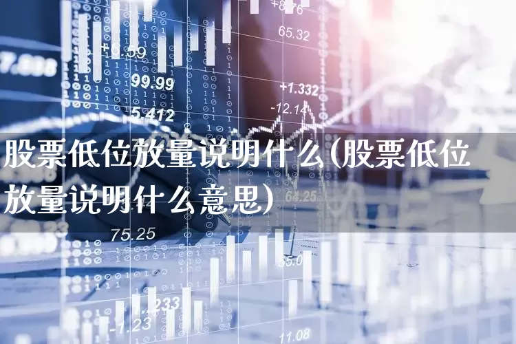 股票低位放量说明什么(股票低位放量说明什么意思)_https://www.haiwangdasha.com_上交所_第1张