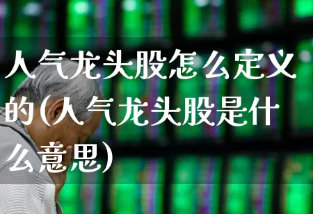 人气龙头股怎么定义的(人气龙头股是什么意思)_https://www.haiwangdasha.com_上交所_第1张