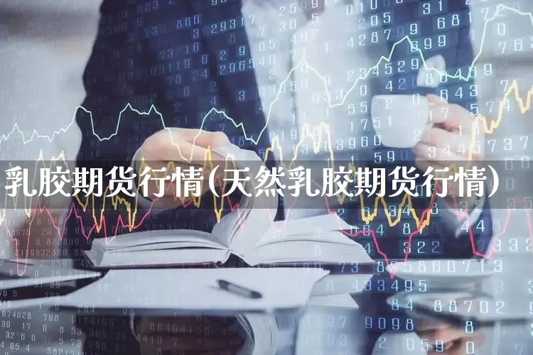 乳胶期货行情(天然乳胶期货行情)_https://www.haiwangdasha.com_大商所_第1张