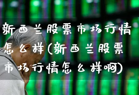 新西兰股票市场行情怎么样(新西兰股票市场行情怎么样啊)_https://www.haiwangdasha.com_深交所_第1张