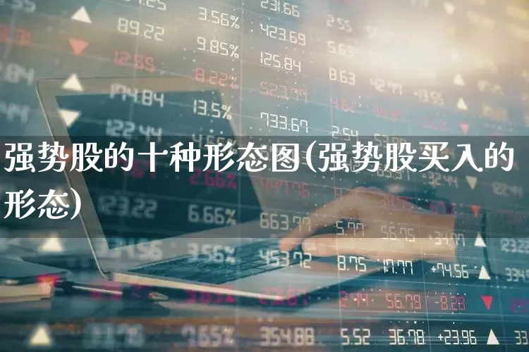强势股的十种形态图(强势股买入的形态)_https://www.haiwangdasha.com_创业板_第1张