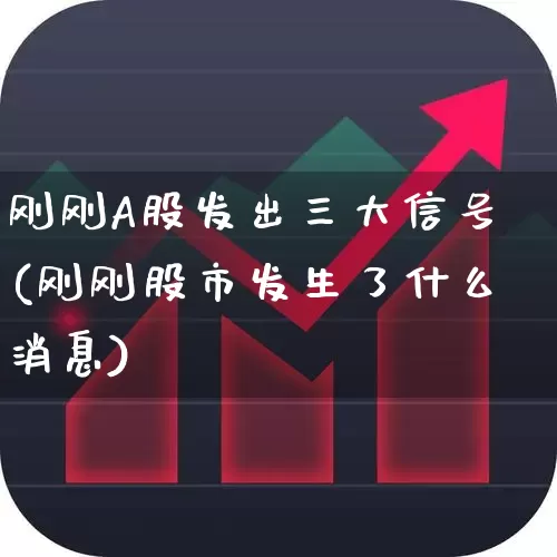刚刚A股发出三大信号(刚刚股市发生了什么消息)_https://www.haiwangdasha.com_深交所_第1张