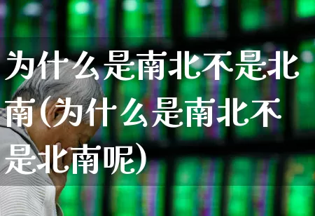 为什么是南北不是北南(为什么是南北不是北南呢)_https://www.haiwangdasha.com_科创板_第1张