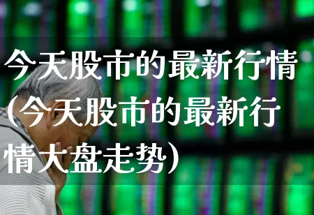今天股市的最新行情(今天股市的最新行情大盘走势)_https://www.haiwangdasha.com_创业板_第1张