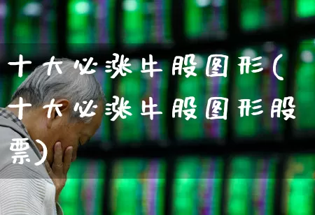 十大必涨牛股图形(十大必涨牛股图形股票)_https://www.haiwangdasha.com_创业板_第1张