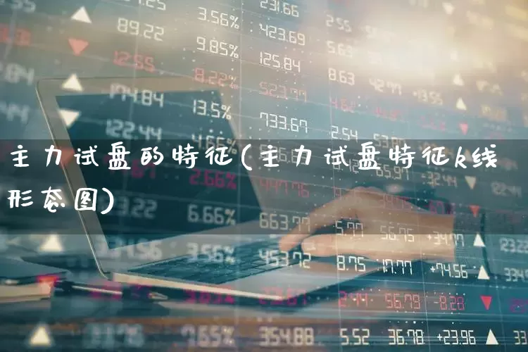 主力试盘的特征(主力试盘特征k线形态图)_https://www.haiwangdasha.com_上交所_第1张