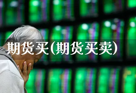 期货买(期货买卖)_https://www.haiwangdasha.com_上期能源_第1张