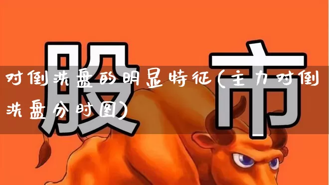 对倒洗盘的明显特征(主力对倒洗盘分时图)_https://www.haiwangdasha.com_北交所_第1张