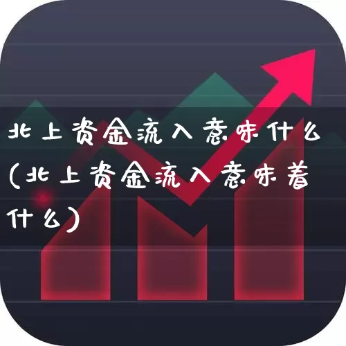 北上资金流入意味什么(北上资金流入意味着什么)_https://www.haiwangdasha.com_深交所_第1张