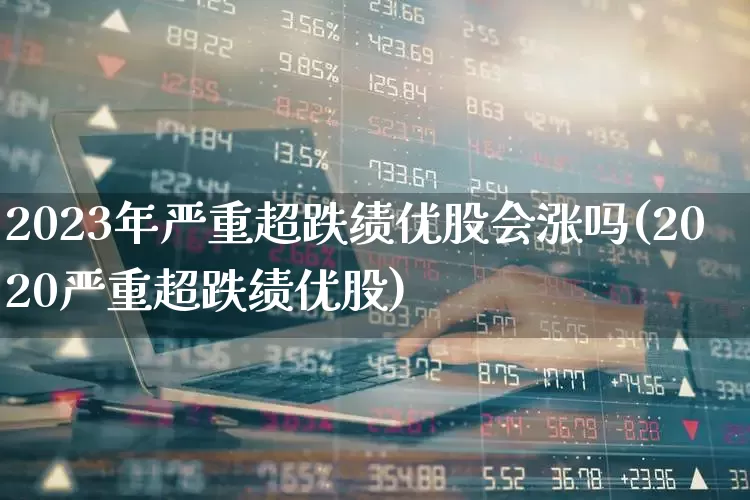 2023年严重超跌绩优股会涨吗(2020严重超跌绩优股)_https://www.haiwangdasha.com_深交所_第1张