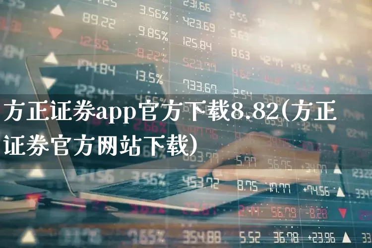 方正证券app官方下载8.82(方正证券官方网站下载)_https://www.haiwangdasha.com_上期所_第1张