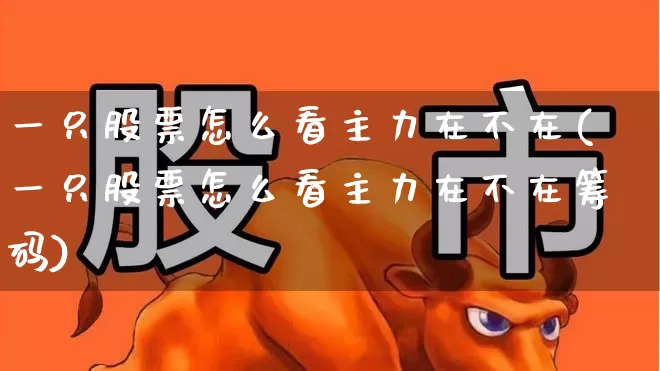 一只股票怎么看主力在不在(一只股票怎么看主力在不在筹码)_https://www.haiwangdasha.com_科创板_第1张