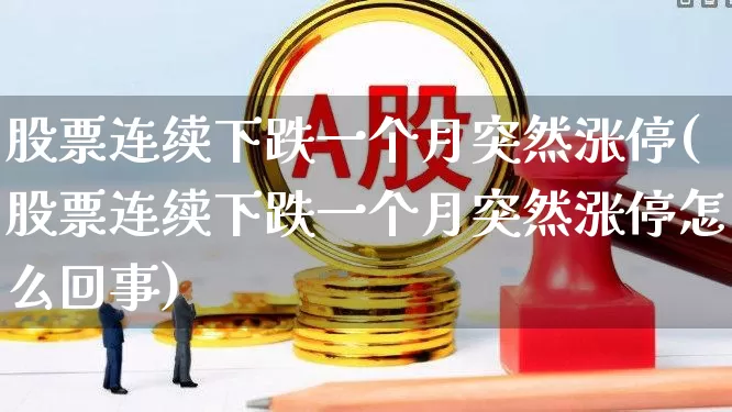股票连续下跌一个月突然涨停(股票连续下跌一个月突然涨停怎么回事)_https://www.haiwangdasha.com_创业板_第1张