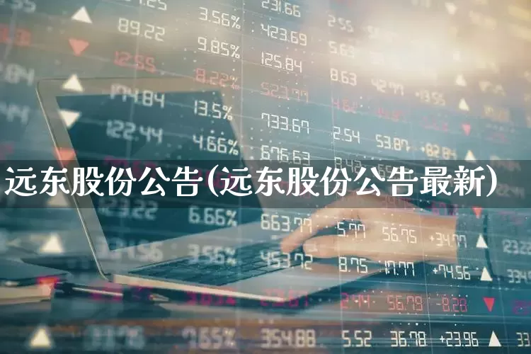 远东股份公告(远东股份公告最新)_https://www.haiwangdasha.com_深交所_第1张
