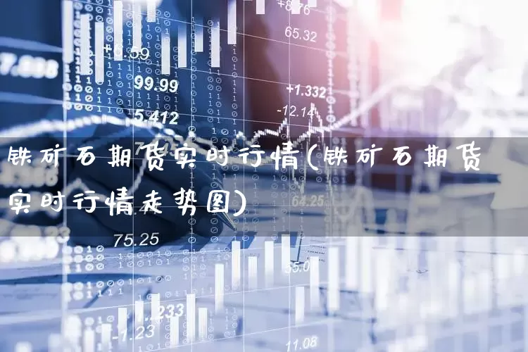 铁矿石期货实时行情(铁矿石期货实时行情走势图)_https://www.haiwangdasha.com_中金所_第1张