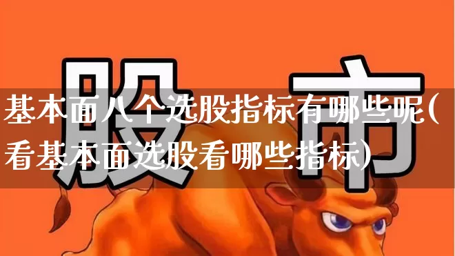 基本面八个选股指标有哪些呢(看基本面选股看哪些指标)_https://www.haiwangdasha.com_创业板_第1张