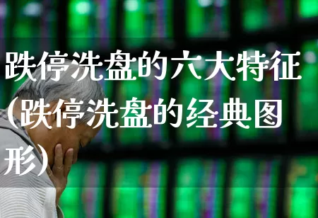 跌停洗盘的六大特征(跌停洗盘的经典图形)_https://www.haiwangdasha.com_北交所_第1张