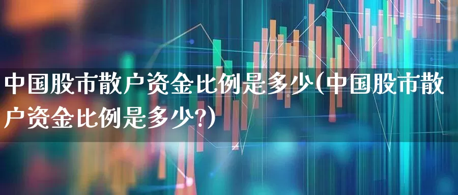 中国股市散户资金比例是多少(中国股市散户资金比例是多少?)_https://www.haiwangdasha.com_创业板_第1张