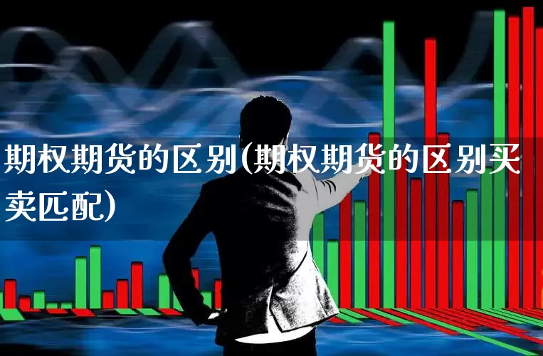 期权期货的区别(期权期货的区别买卖匹配)_https://www.haiwangdasha.com_中金所_第1张