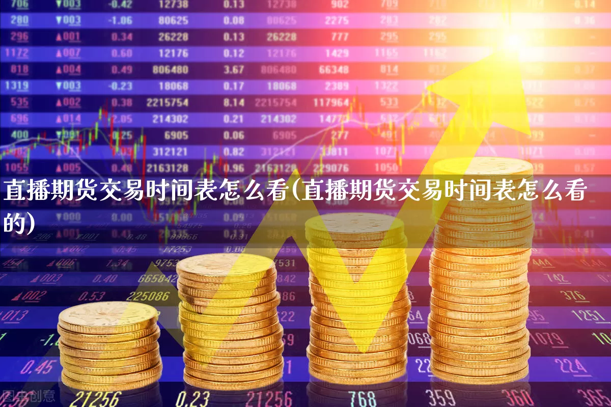 直播期货交易时间表怎么看(直播期货交易时间表怎么看的)_https://www.haiwangdasha.com_深交所_第1张
