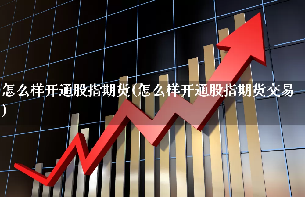 怎么样开通股指期货(怎么样开通股指期货交易)_https://www.haiwangdasha.com_上交所_第1张