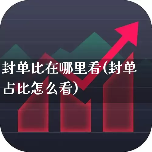 封单比在哪里看(封单占比怎么看)_https://www.haiwangdasha.com_上交所_第1张