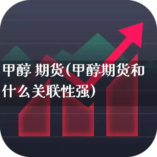 甲醇 期货(甲醇期货和什么关联性强)_https://www.haiwangdasha.com_上期能源_第1张