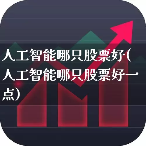 人工智能哪只股票好(人工智能哪只股票好一点)_https://www.haiwangdasha.com_北交所_第1张
